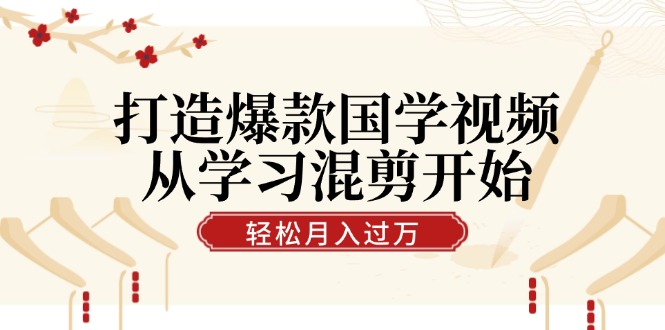 打造爆款国学视频，从学习混剪开始！轻松涨粉，视频号分成月入过万-网创电课网