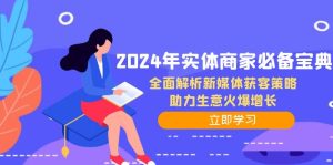 2024年实体商家必备宝典：全面解析新媒体获客策略，助力生意火爆增长-网创电课网