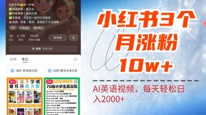 小红书三个月涨粉10W，AI英语视频0成本制作，每天轻松日入2000+-网创电课网