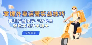 掌握外卖运营实战技巧，提升店铺曝光与转化率，轻松实现冲单爆单-网创电课网