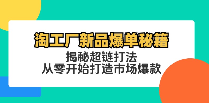 淘工厂新品爆单秘籍：揭秘超链打法，从零开始打造市场爆款-网创电课网