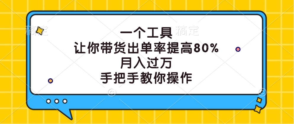 一个工具，让你带货出单率提高80%，月入过万，手把手教你操作-网创电课网