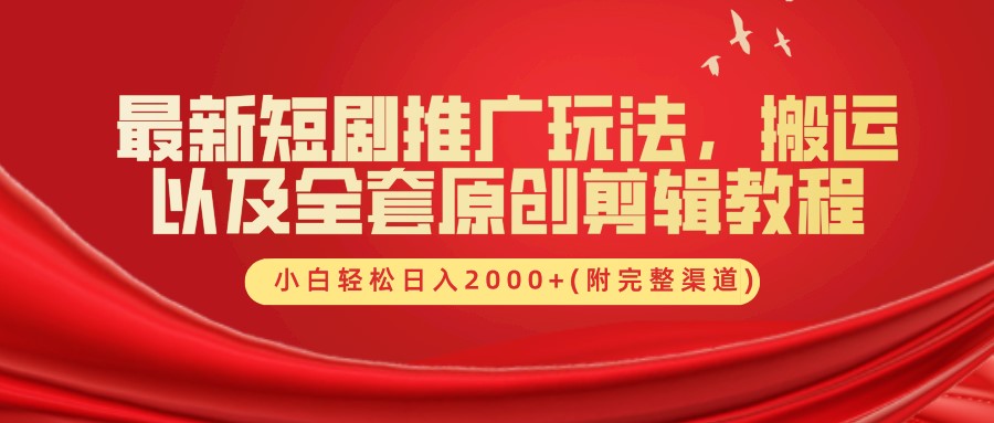 最新短剧推广玩法，搬运以及全套原创剪辑教程(附完整渠道)，小白轻松日入2000+-网创电课网