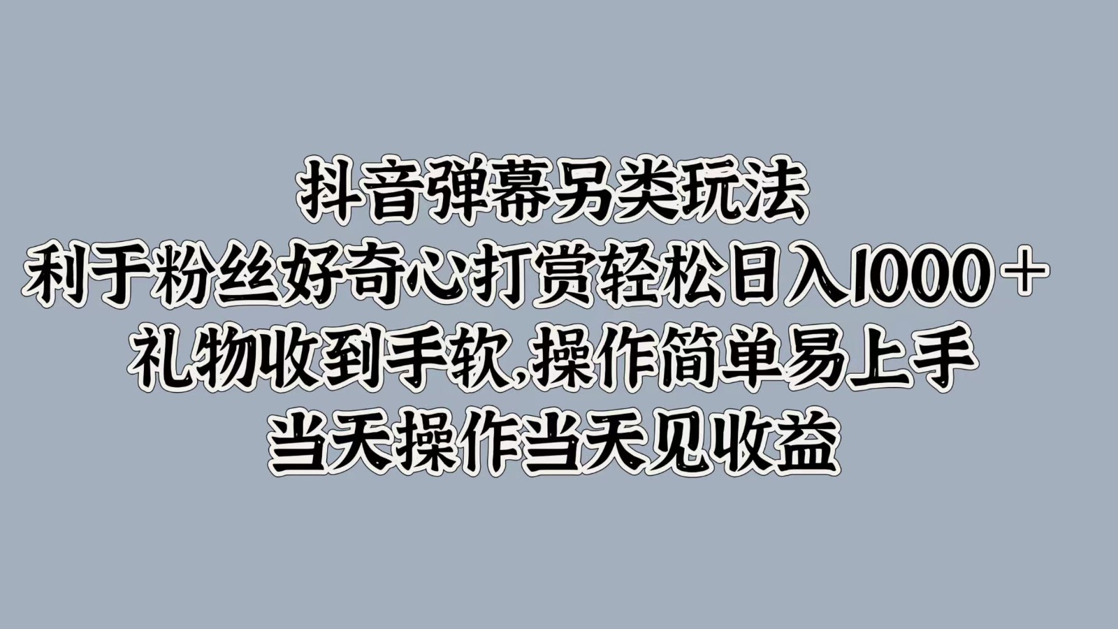抖音弹幕另类玩法，利于粉丝好奇心打赏轻松日入1000＋ 礼物收到手软，操作简单-网创电课网