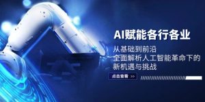 AI赋能各行各业：从基础到前沿，全面解析人工智能革命下的新机遇与挑战-网创电课网