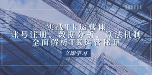 实战Tk运营实操：账号注册、数据分析、算法机制，全面解析TK运营秘籍-网创电课网
