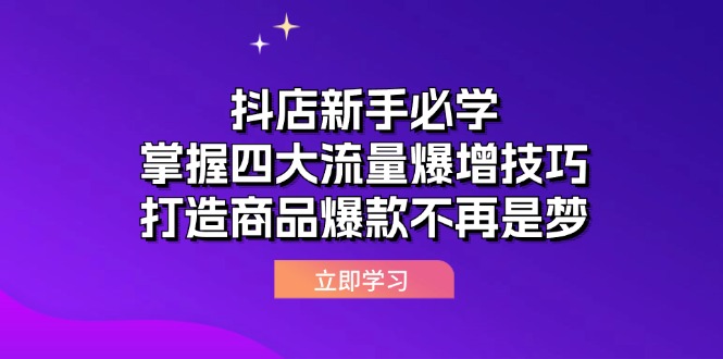 抖店新手必学：掌握四大流量爆增技巧，打造商品爆款不再是梦-网创电课网