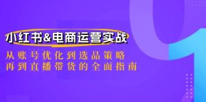 小红书&电商运营实战：从账号优化到选品策略，再到直播带货的全面指南-网创电课网