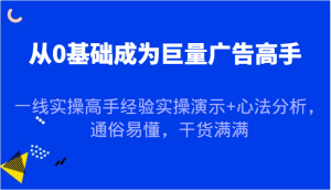 从0基础成为巨量广告高手，一线实操高手经验实操演示+心法分析，通俗易懂，干货满满-网创电课网