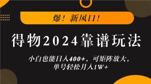 爆！新风口！小白也能日入400+，得物2024靠谱玩法，可矩阵放大，单号轻松月入1W+-网创电课网