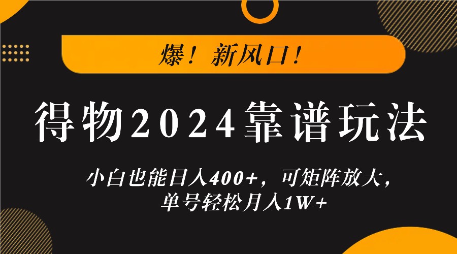 爆！新风口！小白也能日入400+，得物2024靠谱玩法，可矩阵放大，单号轻松月入1W+-网创电课网