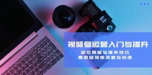 视频号运营入门与提升：定位策略与操作技巧，爆款短视频选题与拍摄-网创电课网