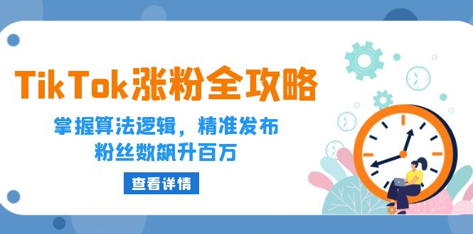 TikTok涨粉全攻略：掌握算法逻辑，精准发布，粉丝数飙升百万-网创电课网