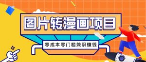 图片转漫画项目，零成本零门槛信息差赚钱，兼职操作月收益千元-网创电课网