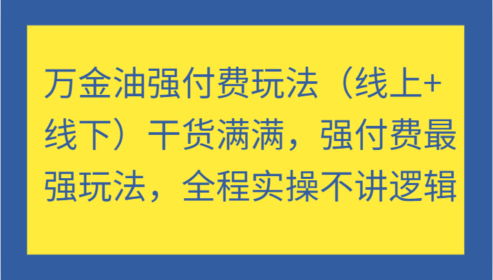 万金油强付费玩法（线上+线下）干货满满，强付费最强玩法，全程实操不讲逻辑-网创电课网