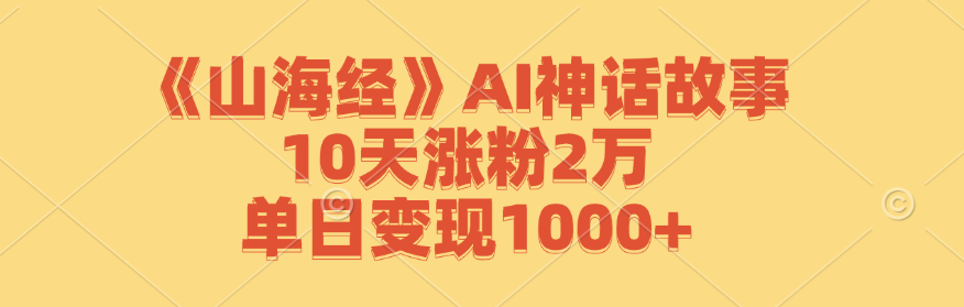 《山海经》AI神话故事，10天涨粉2万，单日变现1000+-网创电课网