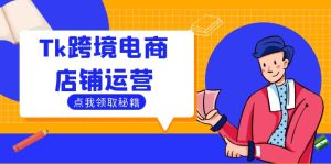 Tk跨境电商店铺运营:选品策略与流量变现技巧,助力跨境商家成功出海-网创电课网