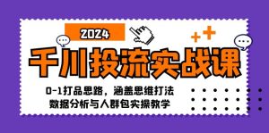 千川投流实战课：0-1打品思路，涵盖思维打法、数据分析与人群包实操教学-网创电课网