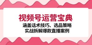 视频号运营宝典：涵盖话术技巧、选品策略、实战拆解爆款直播案例-网创电课网