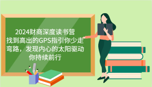 2024财商深度读书营，找到高出的GPS指引你少走弯路，发现内心的太阳驱动你持续前行-网创电课网