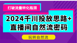 2024千川投放思路+直播间自然流密码，打破流量转化瓶颈，玩转自然流-网创电课网