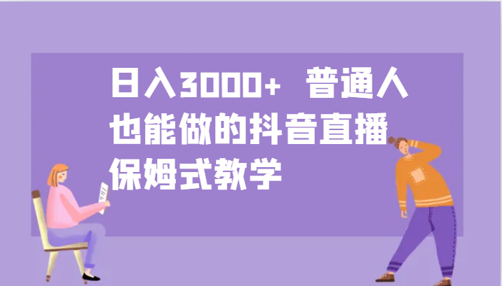 日入3000+  普通人也能做的抖音直播   保姆式教学-网创电课网