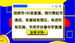 视频号+抖音直播，微付费起号速成，有基础有理论，有进阶有实操，手把手扶着你学直播-网创电课网