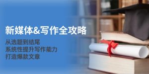 新媒体写作全攻略：从选题到结尾，系统性提升写作能力，打造爆款文章-网创电课网
