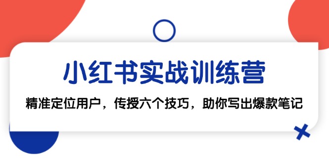 小红书实战训练营：精准定位用户，传授六个技巧，助你写出爆款笔记-网创电课网