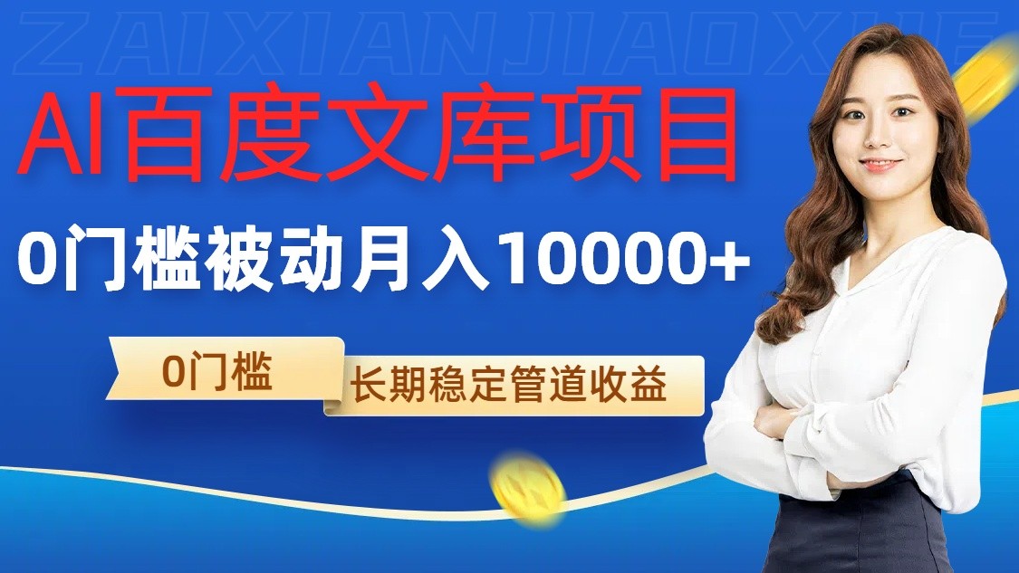 AI百度文库项目，零门槛，被动管道月入10000+-网创电课网