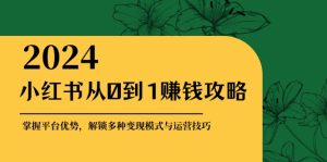 小红书从0到1赚钱攻略：掌握平台优势，解锁多种变现赚钱模式与运营技巧-网创电课网