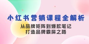 小红书营销课程全解析，从品牌矩阵到爆款笔记，打造品牌霸屏之路-网创电课网