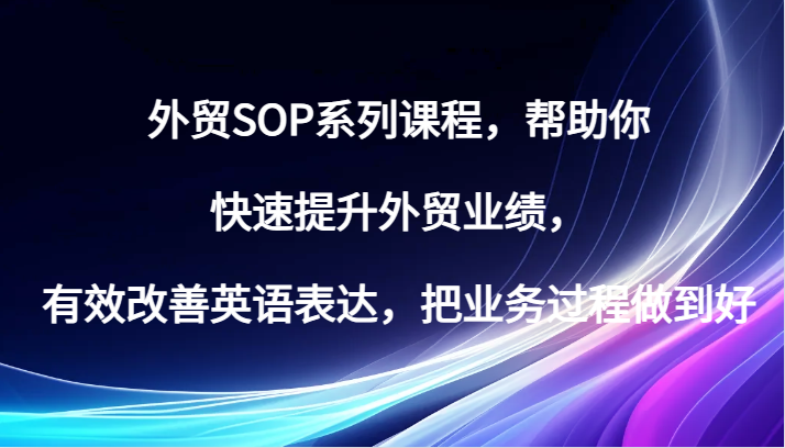 外贸SOP系列课程，帮助你快速提升外贸业绩，有效改善英语表达，把业务过程做到好-网创电课网