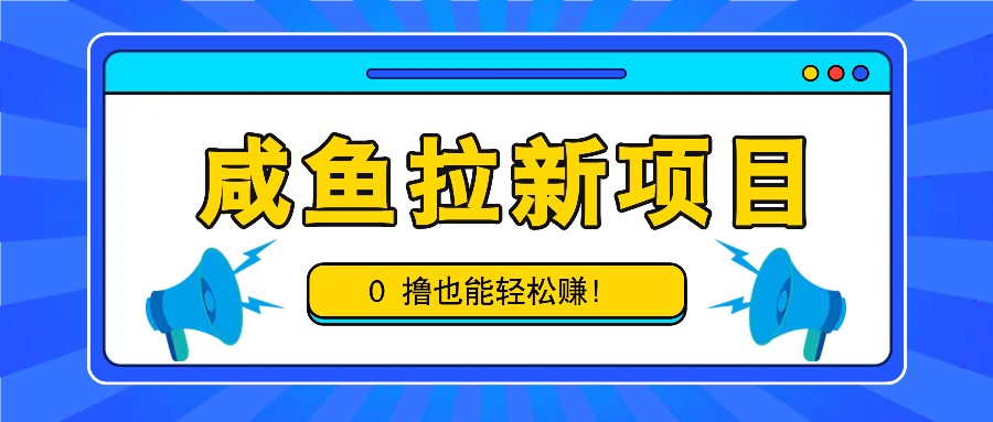 咸鱼拉新项目，拉新一单6-9元，0撸也能轻松赚，白撸几十几百！-网创电课网