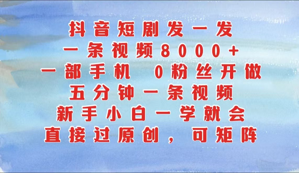 抖音短剧发一发，一条视频8000+，五分钟一条视频，新手小白一学就会，只要一部手机…-网创电课网