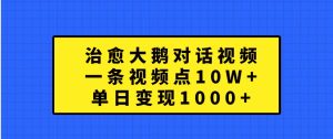 治愈大鹅对话视频，一条视频点赞 10W+，单日变现1000+-网创电课网