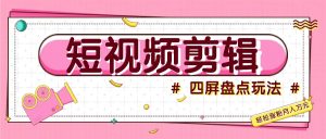 短视频四屏盘点玩法，新手也能快速掌握制作原创视频，轻松涨粉月入万元-网创电课网