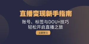 直播变现新手指南：账号、标签与DOU+技巧，轻松开启直播之旅-网创电课网