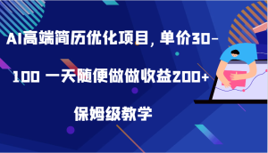 AI高端简历优化项目,单价30-100 一天随便做做收益200+ 保姆级教学-网创电课网
