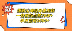 爆款山海经异兽视频，一条视频点赞20W+，单日变现1000+-网创电课网
