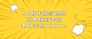 Ai制作爆款视频，商单接到手软，单日变现1000+-网创电课网