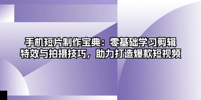 手机短片制作宝典：零基础学习剪辑、特效与拍摄技巧，助力打造爆款短视频-网创电课网
