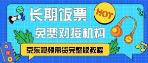 京东视频带货完整版教程，长期饭票、免费对接机构-网创电课网