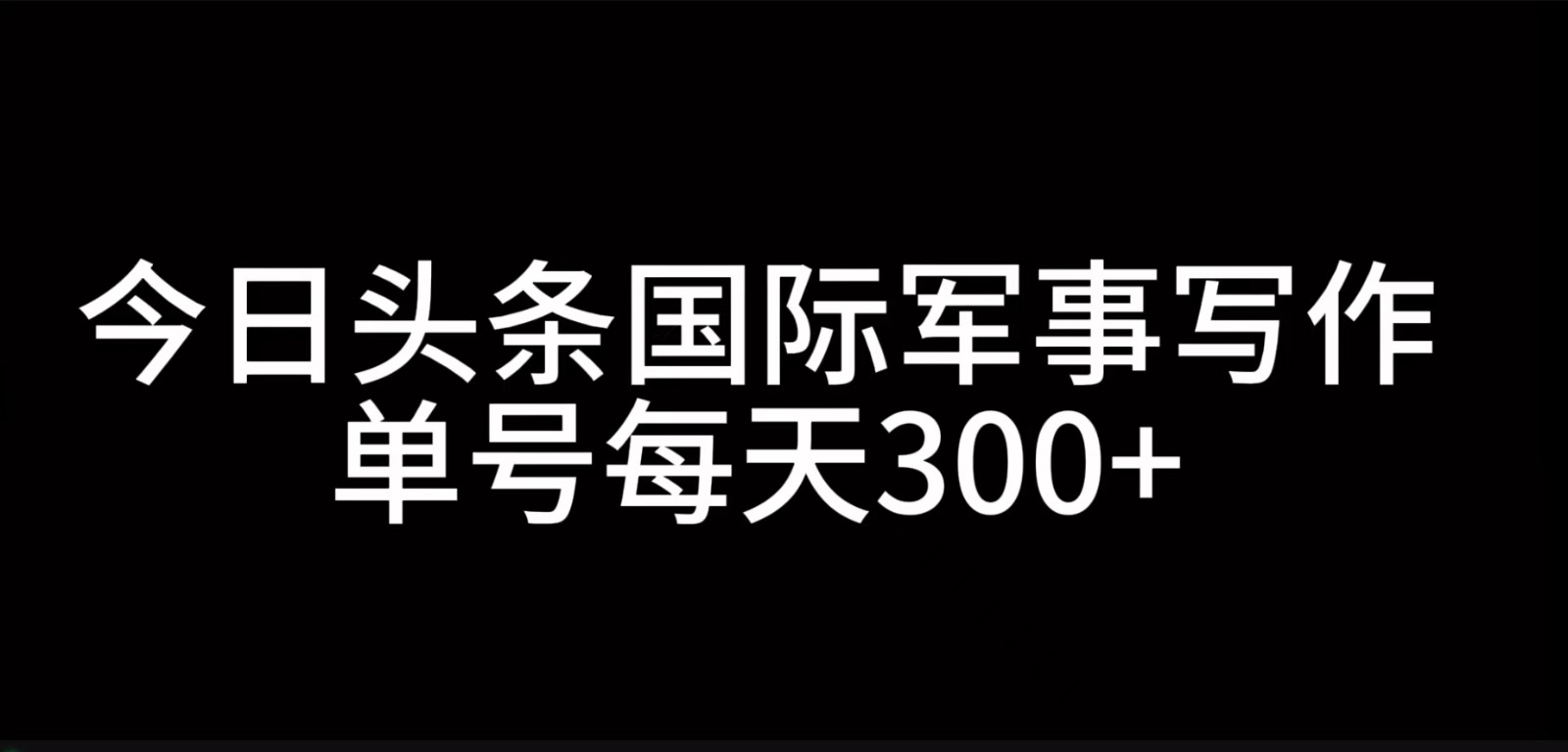 今日头条国际军事写作，利用AI创作，单号日入300+-网创电课网