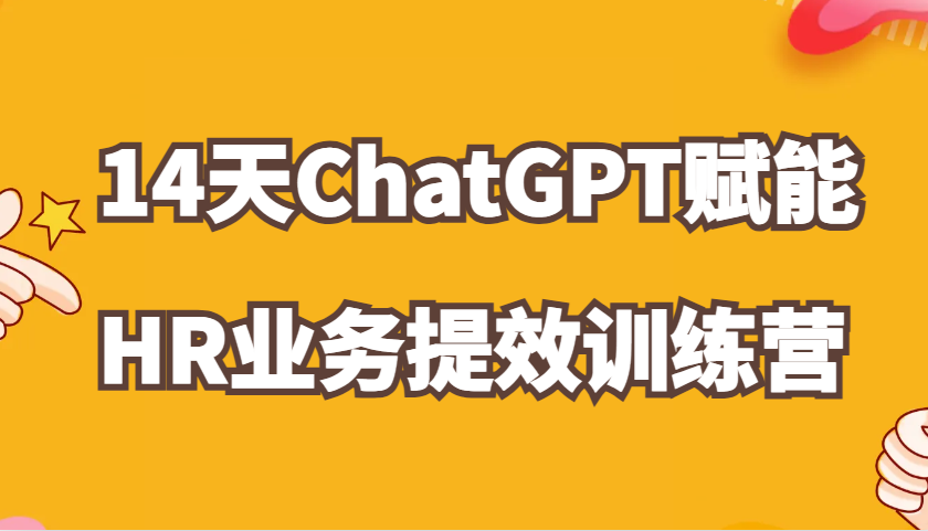 ChatGPT赋能HR业务提效14天训练营，从小白到应用高手在HR工作中灵活应用-网创电课网