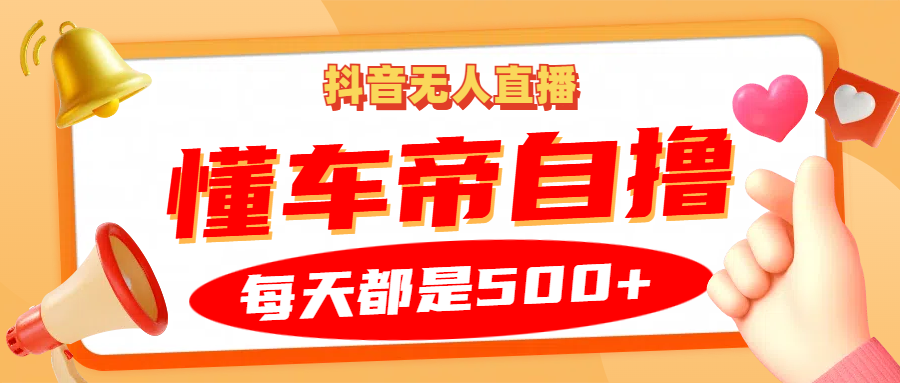 抖音无人直播“懂车帝”自撸玩法，每天2小时收益500+-网创电课网