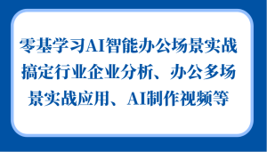 零基学习AI智能办公场景实战，搞定行业企业分析、办公多场景实战应用、AI制作视频等-网创电课网