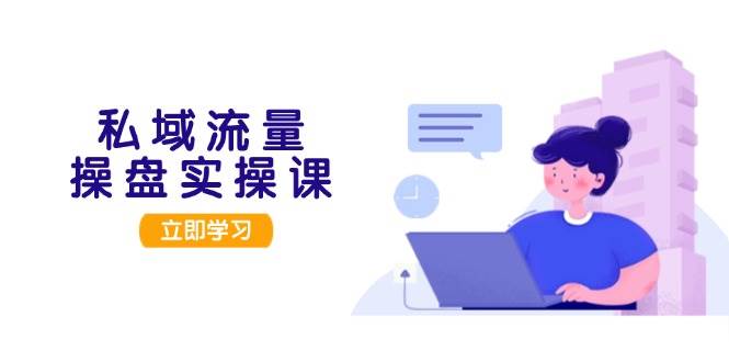 私域流量操盘实操课，从用户调研到成交变现，打造可落地的私域引流策略-网创电课网