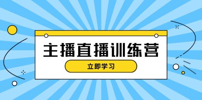 主播直播特训营：抖音直播间运营知识+开播准备+流量考核，轻松上手-网创电课网