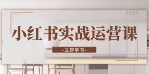 小红书实战运营课：从开通店铺到直播话术，打造爆款笔记与高效直播-网创电课网